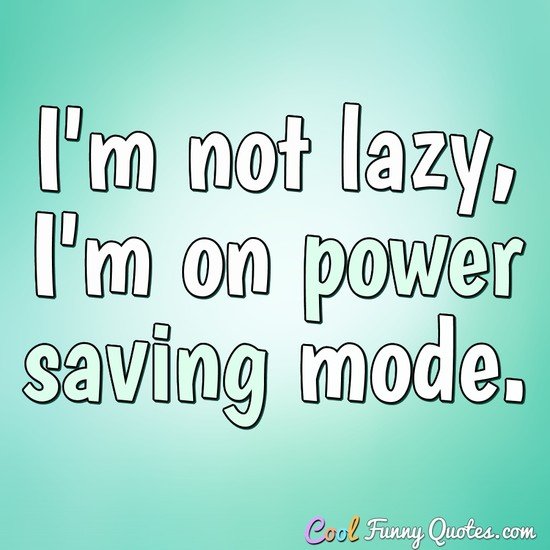 I'm not lazy, I'm on power saving mode. - Anonymous