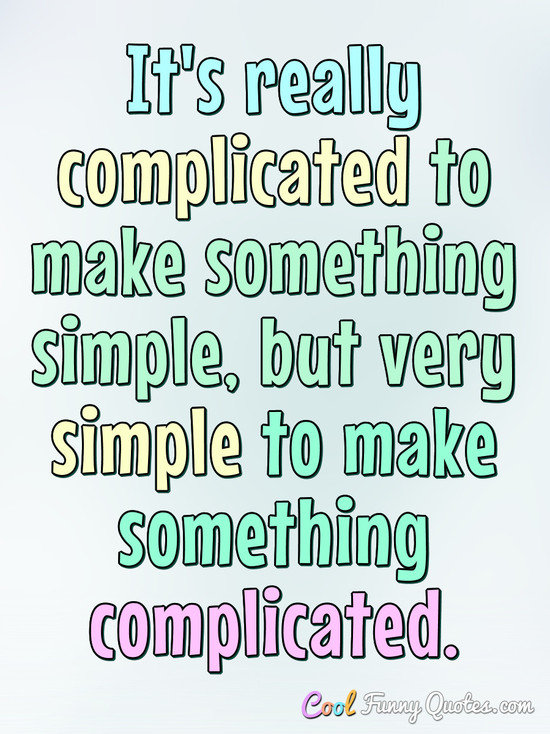 It's really complicated to make something simple.