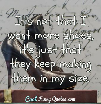 It's not that I want more shoes, it's just that they keep making them ...