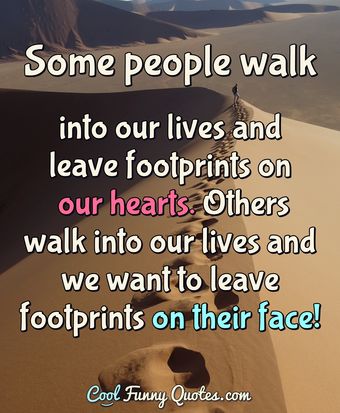 Some people walk into our lives and leave footprints on our hearts ...