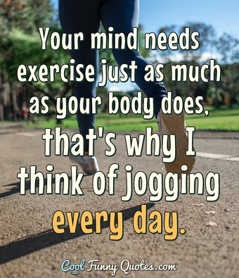 Your mind needs exercise just as much as your body does, that's why I ...