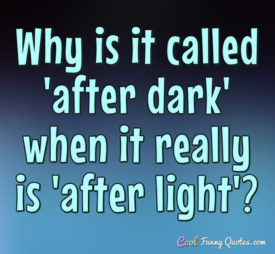 Why Is It Called After Dark When It Really Is After Light