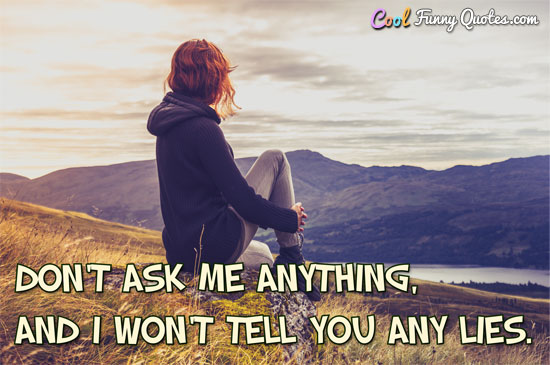 Don't ask me anything, and I won't tell you any lies.