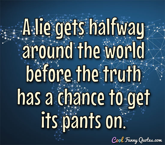 A lie gets halfway around the world before the truth has a chance to