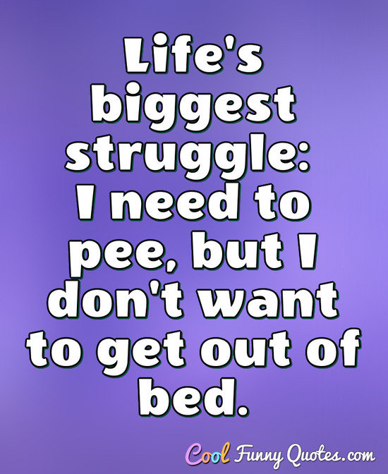 Life S Biggest Struggle I Need To Pee But I Don T Want To Get Out Of Bed