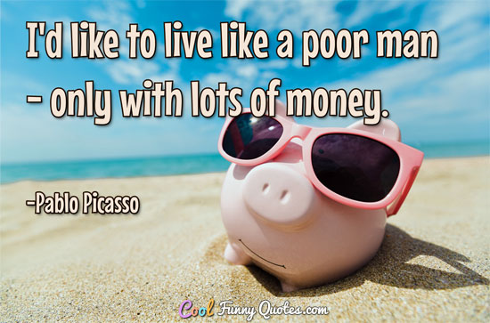 I'd like to live like a poor man - only with lots of money.