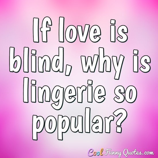 If love is blind, why is lingerie so popular? - Anonymous
