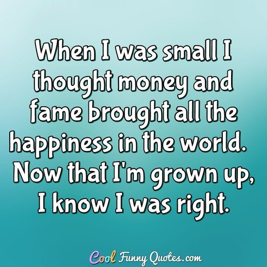 When I Was Small I Thought Money And Fame Brought All The Happiness - 
