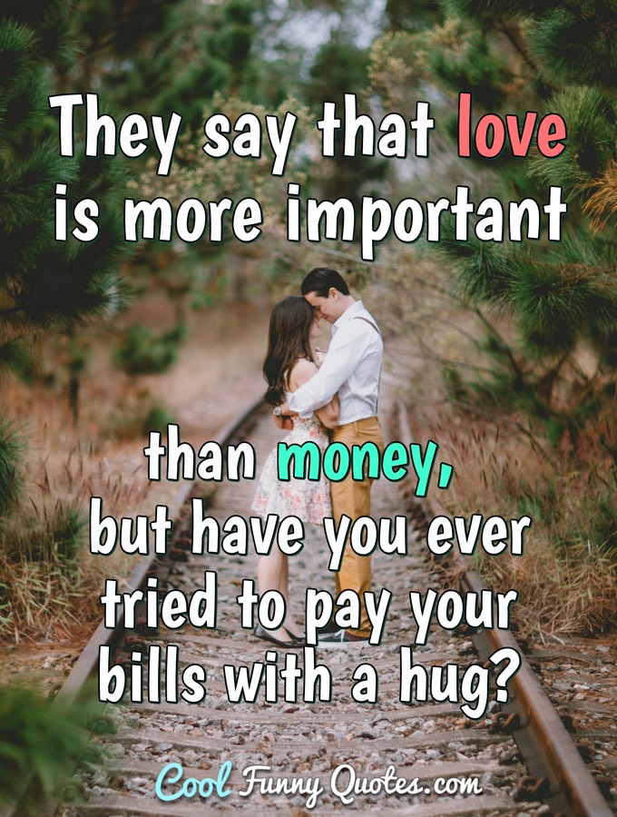 They Say That Love Is More Important Than Money But Have You Ever 