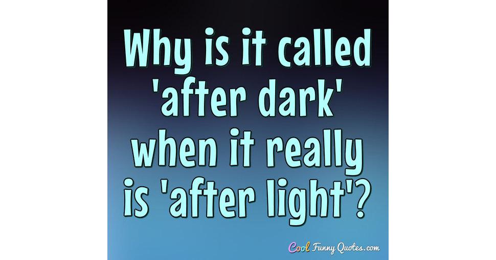 Why Is It Called After Dark When It Really Is After Light