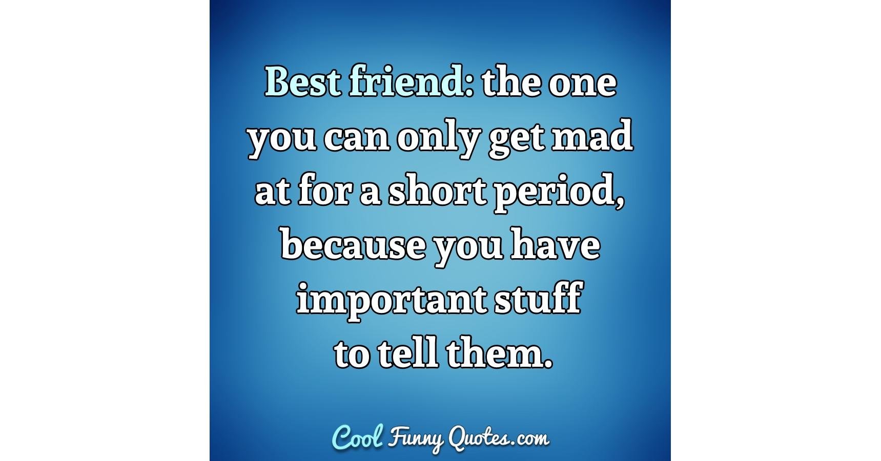 Best friend: the one you can only get mad at for a short period