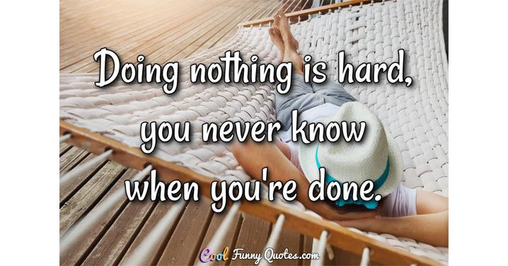 doing-nothing-is-hard-you-never-know-when-you-re-done