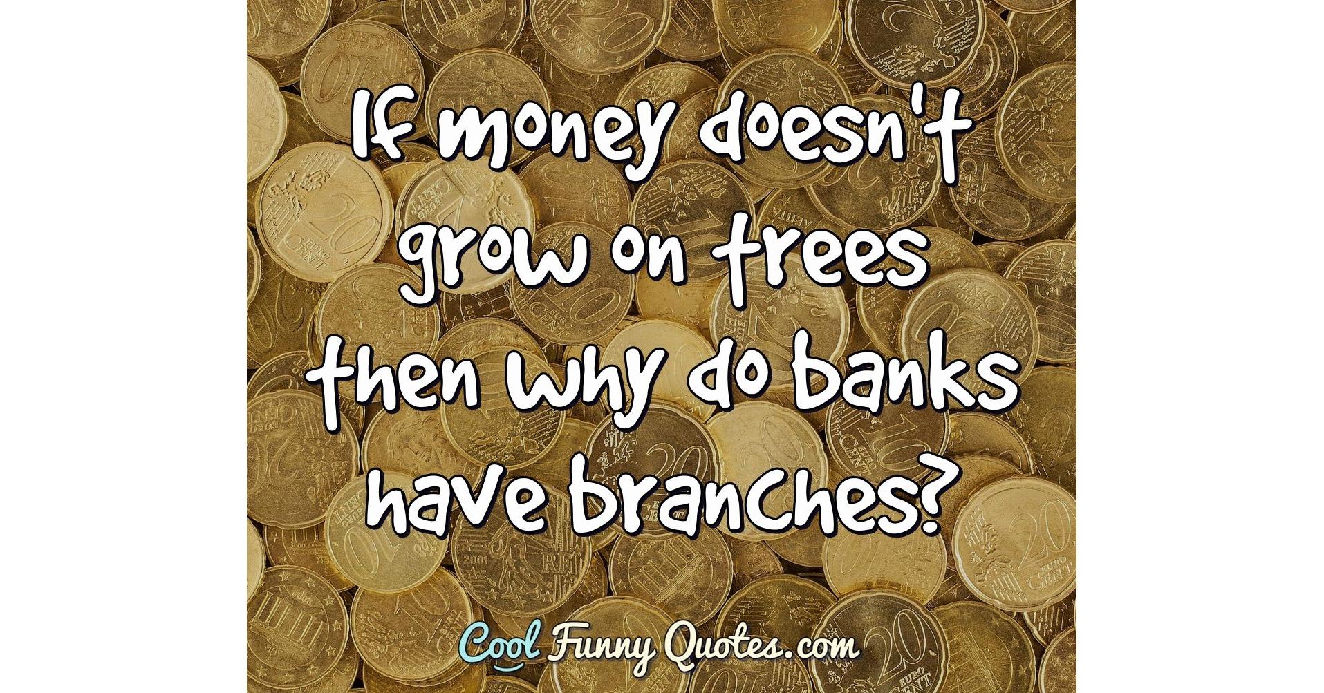 If Money Doesn t Grow On Trees Then Why Do Banks Have Branches 