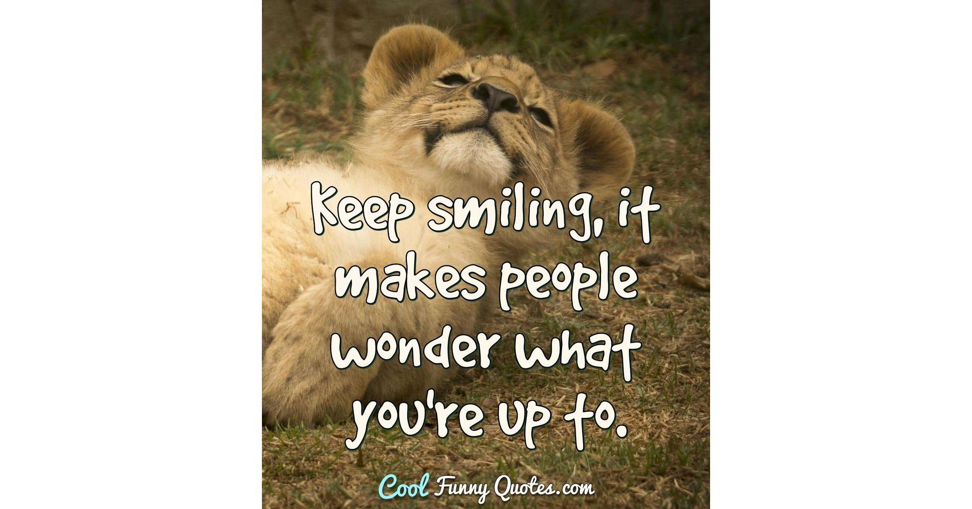 Keep Smiling It Makes People Wonder What You Re Up To