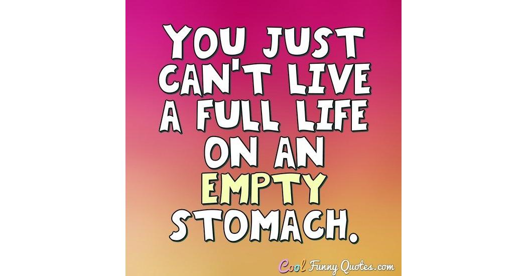 you-just-can-t-live-a-full-life-on-an-empty-stomach