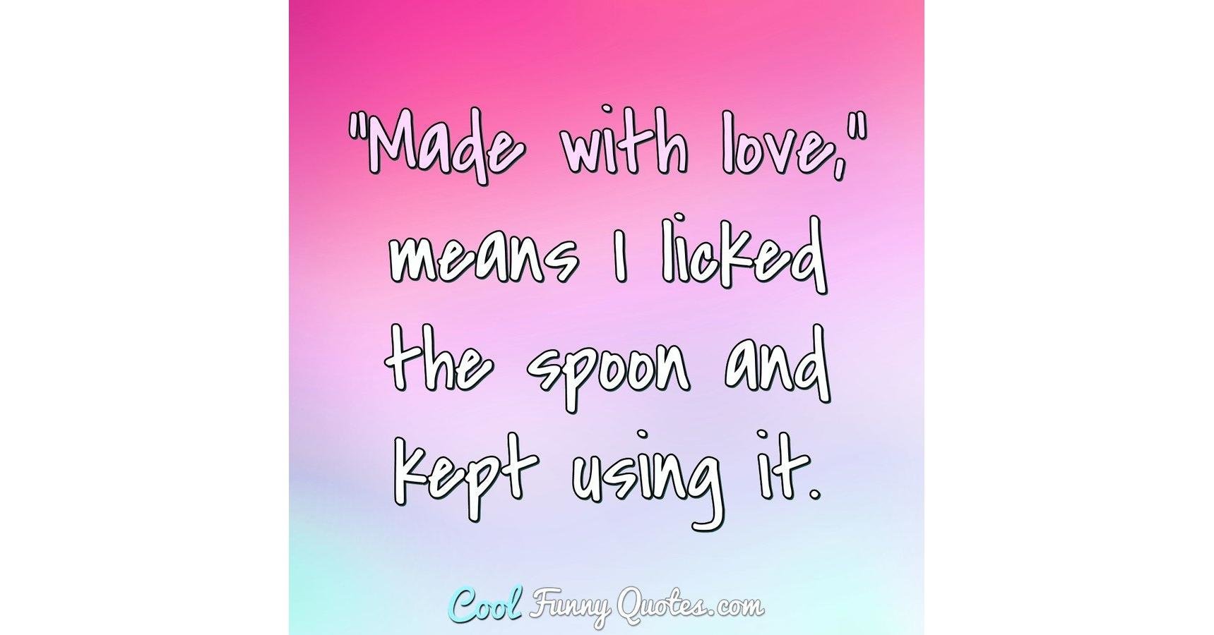 "Made with love," means I licked the spoon and kept using it.