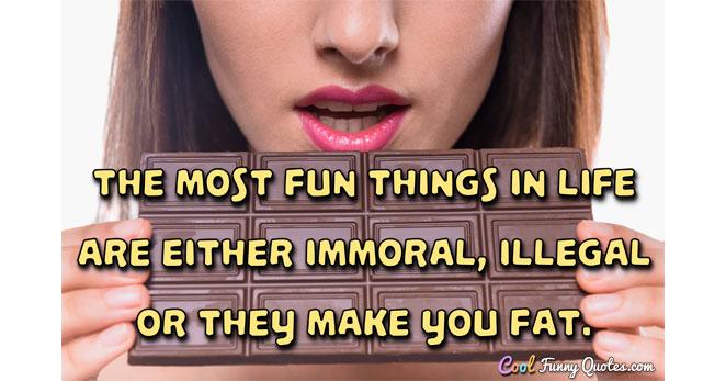 The most fun things in life are either immoral, illegal or they make