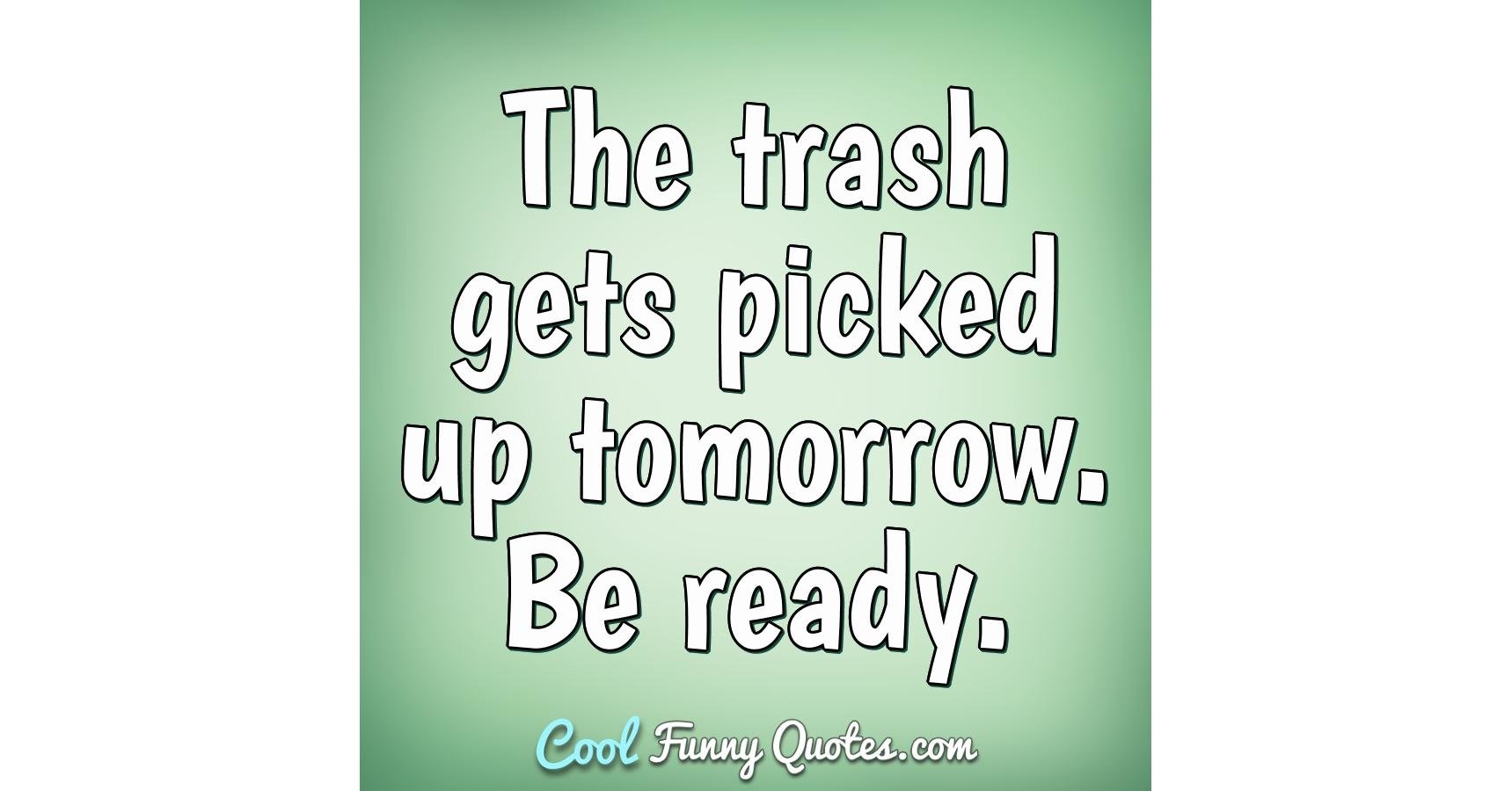 the-trash-gets-picked-up-tomorrow-be-ready