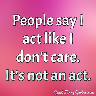 People say I act like I don't care. It's not an act.