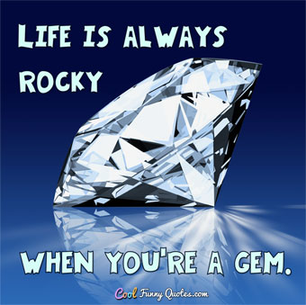 Life is always rocky when you're a gem.