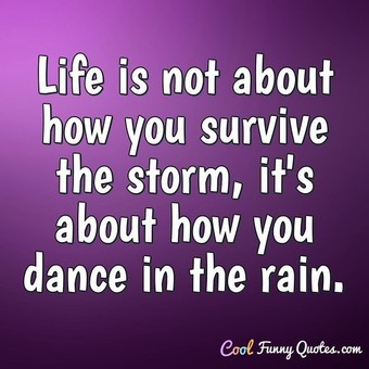 Life is not about how you survive the storm, it's about how you dance ...