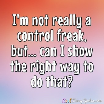 I'm not really a control freak, but... can I show the right way to do that?