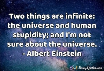 Two things are infinite: the universe and human stupidity; and I'm not ...