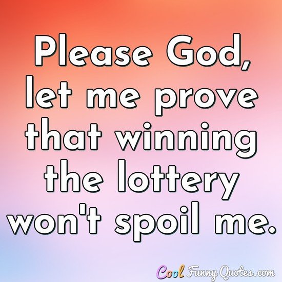 Please God Let Me Prove That Winning The Lottery Won T Spoil Me